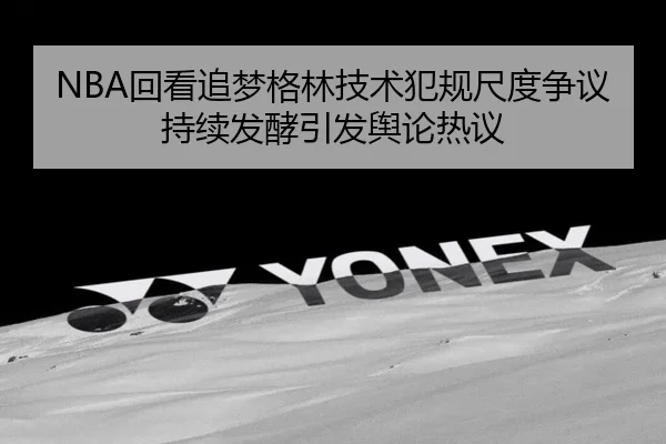NBA回看追梦格林技术犯规尺度争议持续发酵引发舆论热议