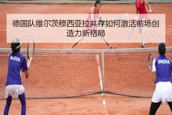德国队维尔茨穆西亚拉共存如何激活前场创造力新格局
