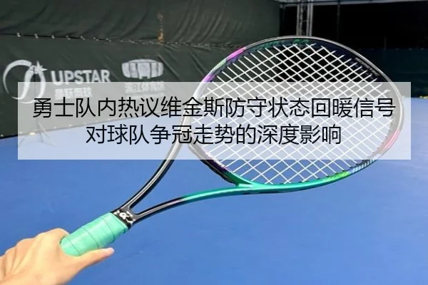 勇士队内热议维金斯防守状态回暖信号对球队争冠走势的深度影响