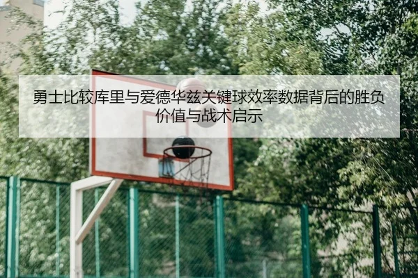 勇士比较库里与爱德华兹关键球效率数据背后的胜负价值与战术启示